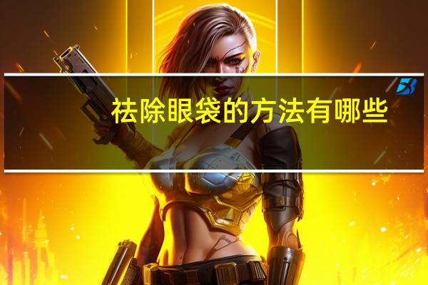 祛除眼袋的方法有哪些，去眼袋的方法有哪些