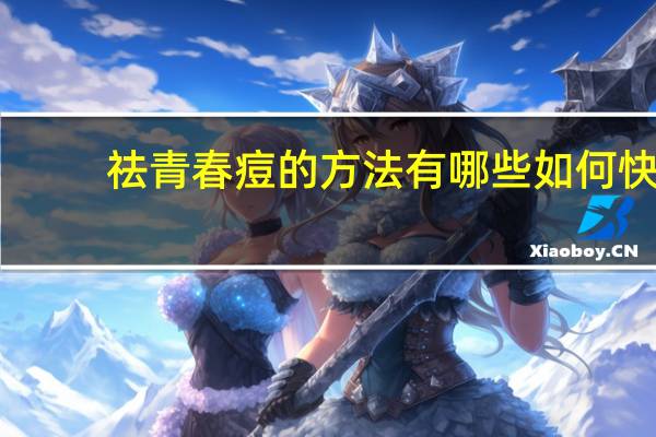 祛青春痘的方法有哪些 如何快速去青春痘