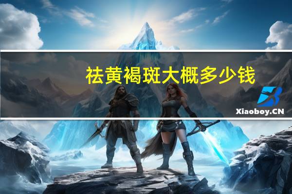 祛黄褐斑大概多少钱？激光祛雀斑多少钱效果怎么样