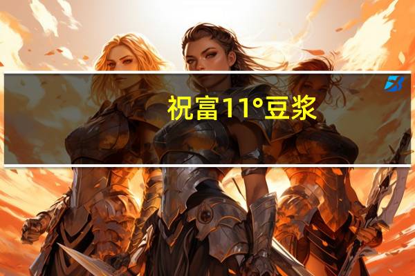 祝富  11°豆浆 (甜味)的热量是多少