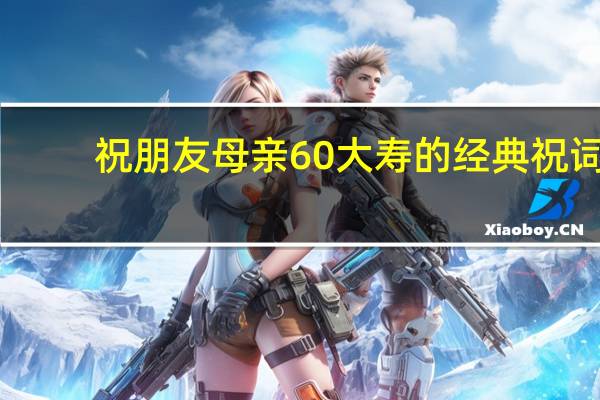 祝朋友母亲60大寿的经典祝词