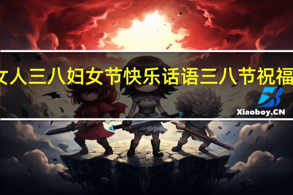 祝福女人三八妇女节快乐话语 三八节祝福女人的美言