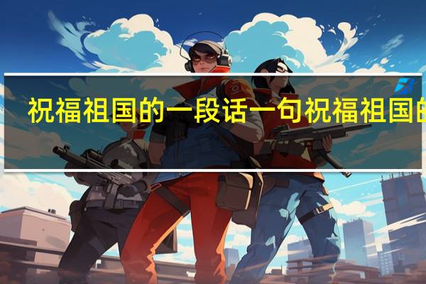 祝福祖国的一段话 一句祝福祖国的话