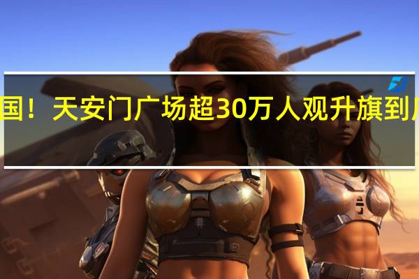 祝福祖国！天安门广场超30万人观升旗 到底什么情况嘞