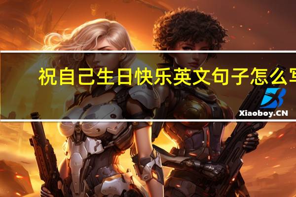 祝自己生日快乐英文句子怎么写（祝自己生日快乐英文）