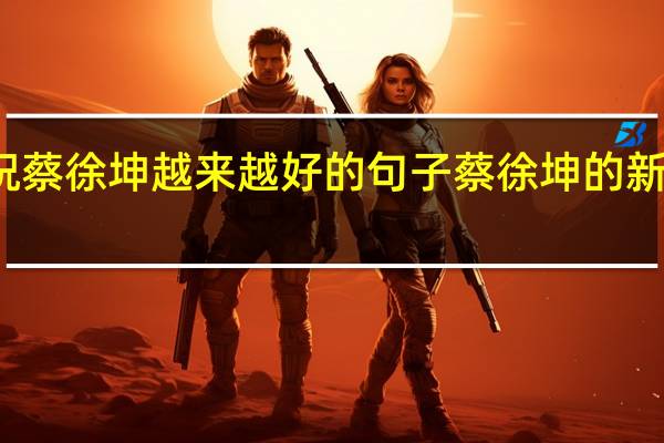 祝蔡徐坤越来越好的句子 蔡徐坤的新年祝福