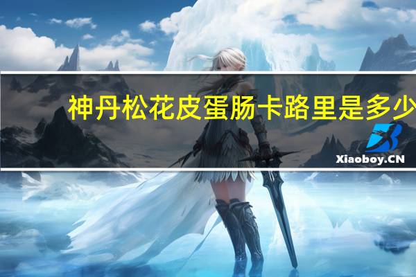 神丹 松花皮蛋肠卡路里是多少