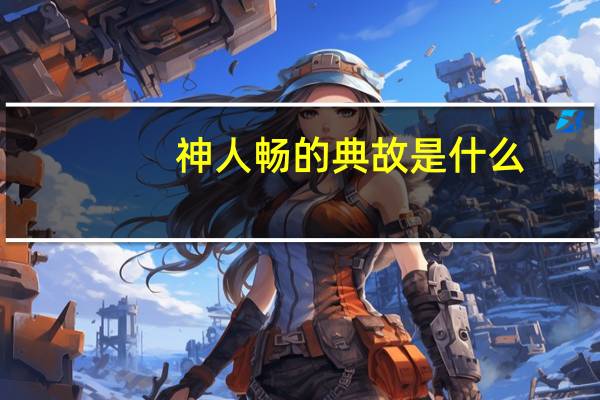 神人畅的典故是什么