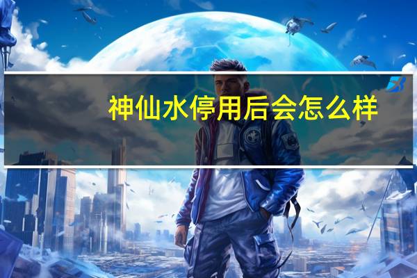 神仙水停用后会怎么样