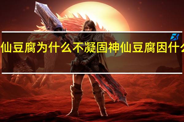 神仙豆腐为什么不凝固 神仙豆腐因什么而得名