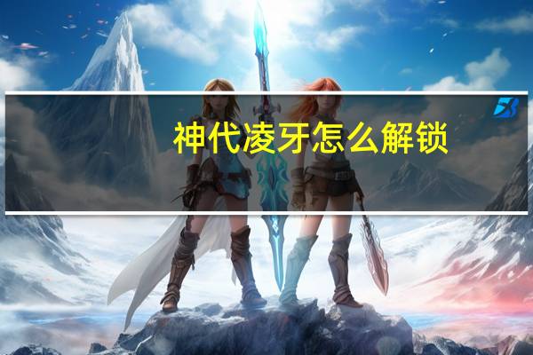 神代凌牙怎么解锁（神代凌牙）