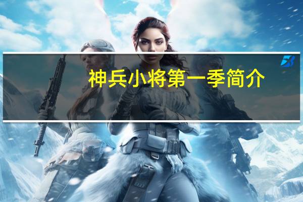神兵小将第一季简介（爸爸回来了第一季简介）