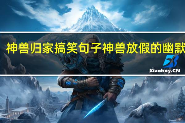 神兽归家搞笑句子 神兽放假的幽默句子