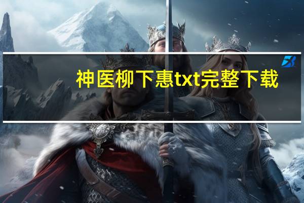 神医柳下惠txt完整下载（神医柳下惠）