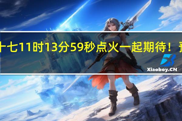 神十七11时13分59秒点火一起期待！预祝成功！（央视）