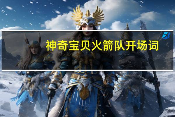 神奇宝贝火箭队开场词（神奇宝贝火箭队开场白）