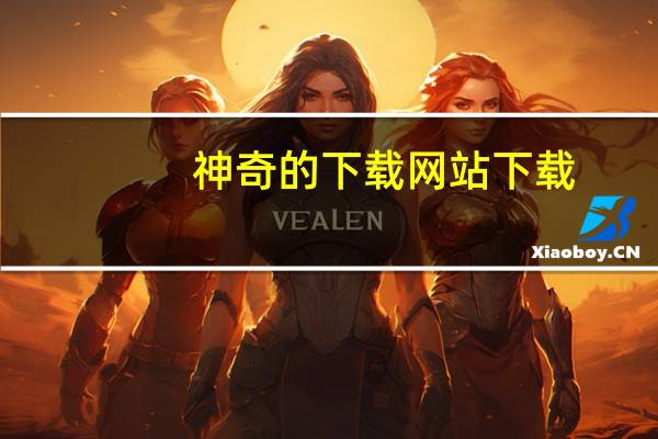 神奇的下载网站 下载（神站神奇的下载网站）