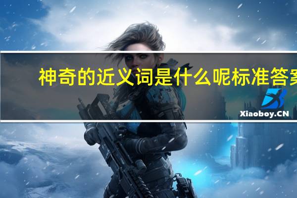 神奇的近义词是什么呢标准答案（神奇的近义词是什么）