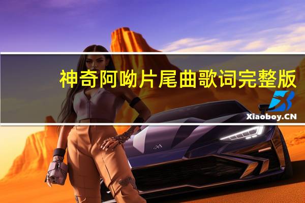 神奇阿呦片尾曲歌词完整版（神奇阿呦片尾曲歌词）