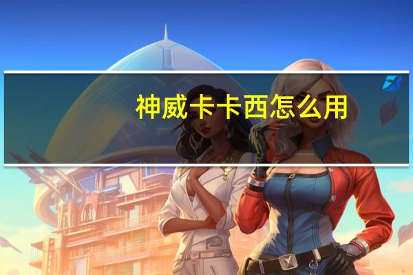 神威卡卡西怎么用（神威卡卡西怎么变身）