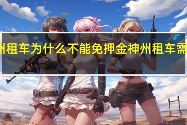 神州租车为什么不能免押金 神州租车需要押金吗