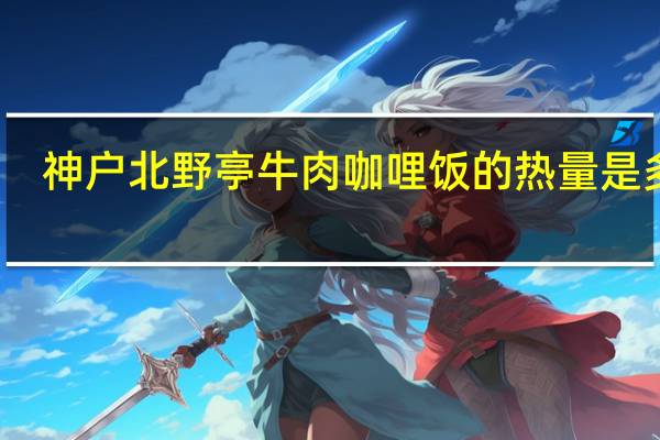 神户北野亭 牛肉咖哩饭的热量是多少