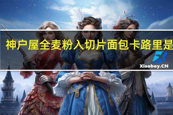 神户屋 全麦粉入切片面包卡路里是多少