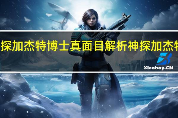 神探加杰特博士真面目解析 神探加杰特主题曲