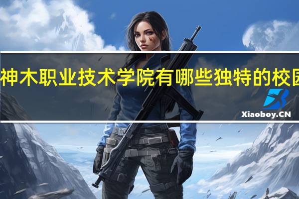 神木职业技术学院有哪些独特的校园文化