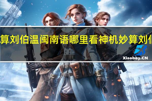 神机妙算刘伯温闽南语哪里看 神机妙算刘伯温第四单元