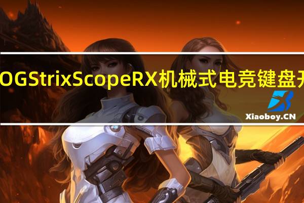 神来一键ASUSROGStrixScopeRX机械式电竞键盘开箱RX自有轴欲迎还拒