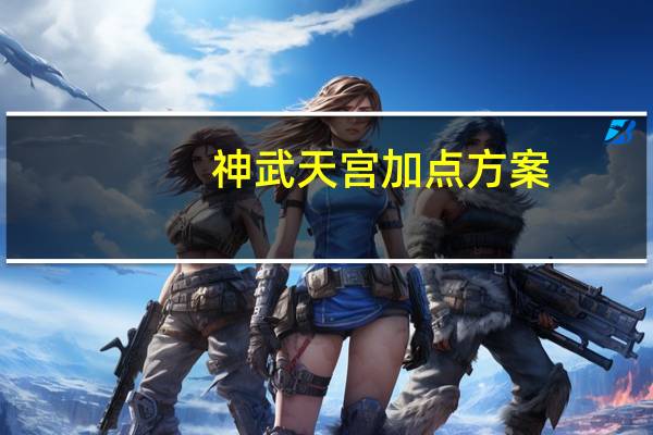 神武天宫加点方案（神武天宫怎么加点）