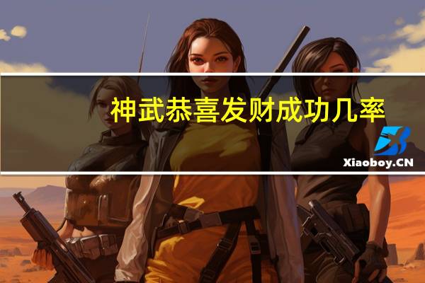 神武恭喜发财成功几率（神武恭喜发财）