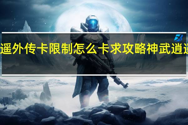 神武逍遥外传卡限制怎么卡求攻略 神武逍遥外传新手卡
