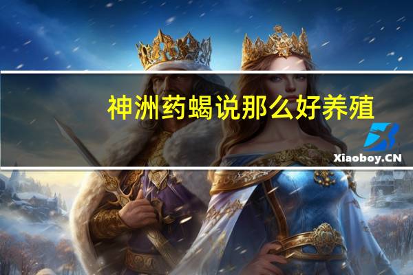 神洲药蝎说那么好养殖，是否可靠