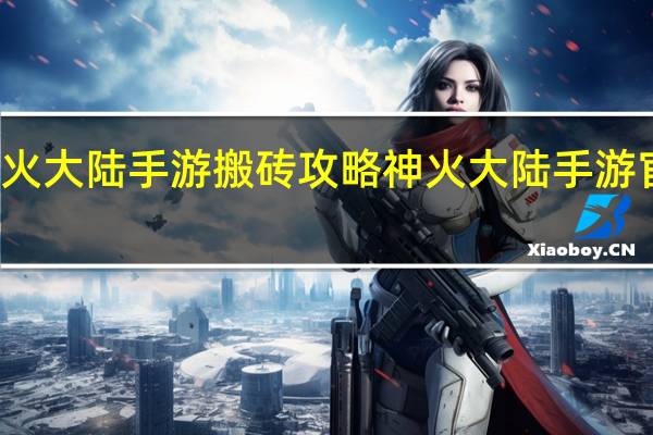 神火大陆手游搬砖攻略 神火大陆手游官方网站
