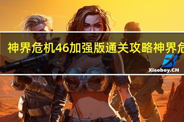 神界危机46加强版通关攻略 神界危机5.0最终幻想纪念版攻略