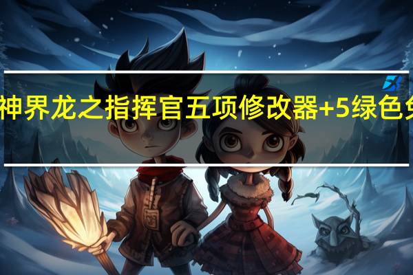 神界龙之指挥官五项修改器 +5 绿色免费版(神界龙之指挥官五项修改器 +5 绿色免费版功能简介)