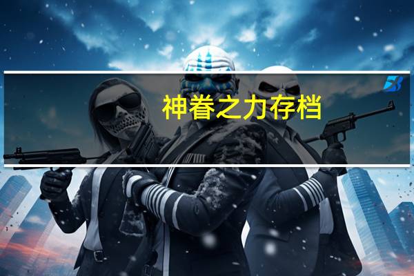 神眷之力存档（神眷之力 金手指）