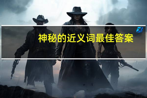 神秘的近义词最佳答案（神秘的近义词）