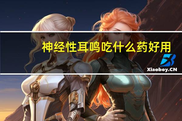 神经性耳鸣吃什么药好用(神经性耳鸣吃什么药效果最好)