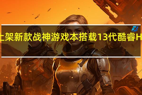 神舟上架新款战神游戏本搭载13代酷睿H系列处理器