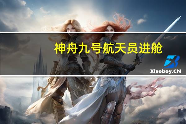 神舟九号航天员进舱（神舟九号航天员）
