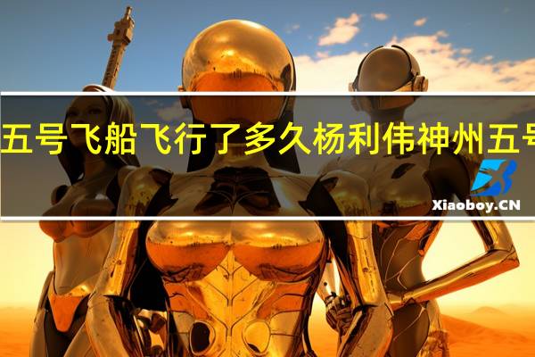 神舟五号飞船飞行了多久 杨利伟神州五号待了多久