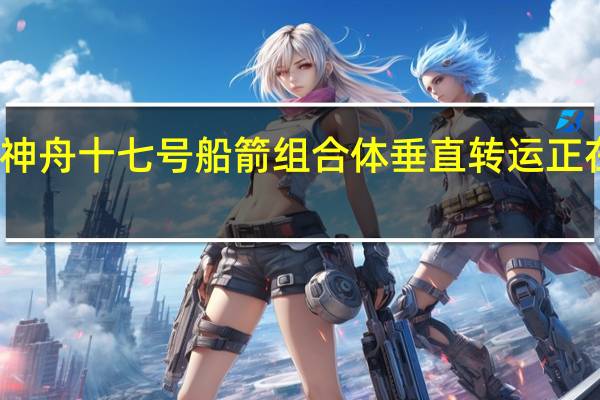 神舟十七号船箭组合体垂直转运正在进行