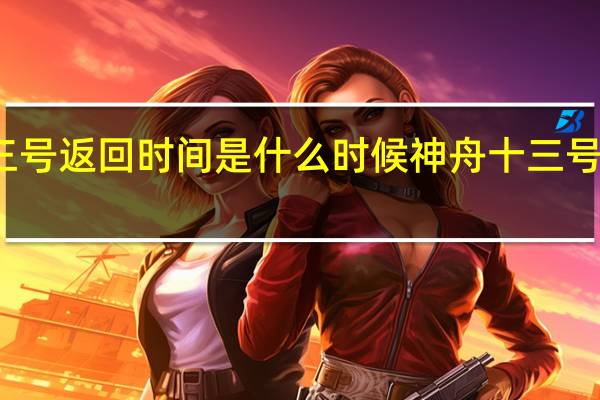 神舟十三号返回时间是什么时候 神舟十三号返回有何特点
