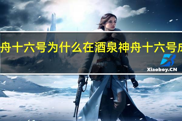 神舟十六号为什么在酒泉 神舟十六号成功着陆