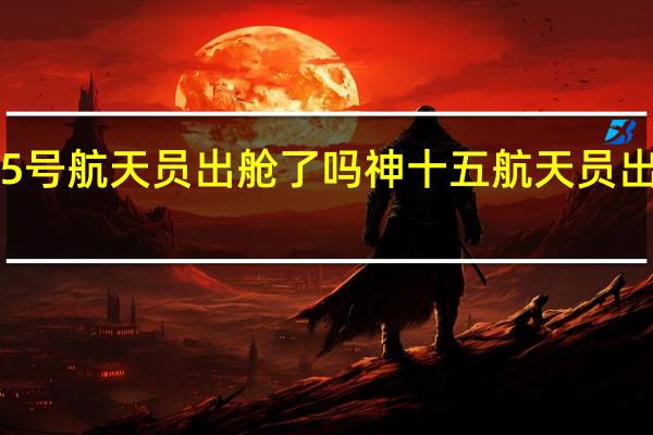 神舟15号航天员出舱了吗 神十五航天员出舱画面曝光