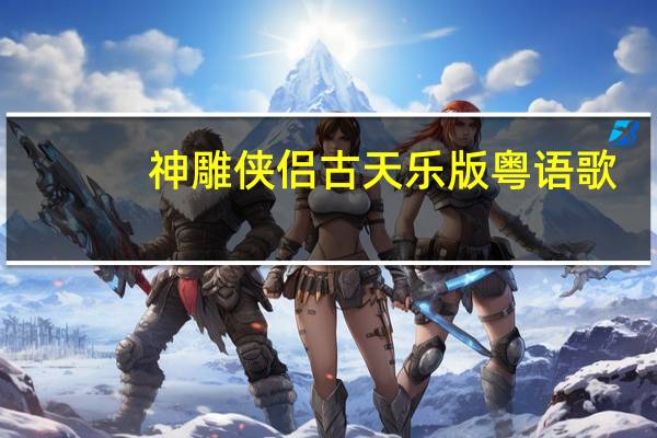 神雕侠侣古天乐版粤语歌（神雕侠侣古天乐版粤语）