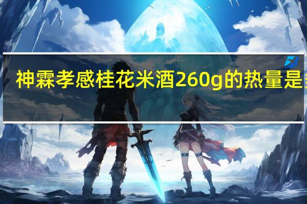 神霖 孝感桂花米酒 260g的热量是多少